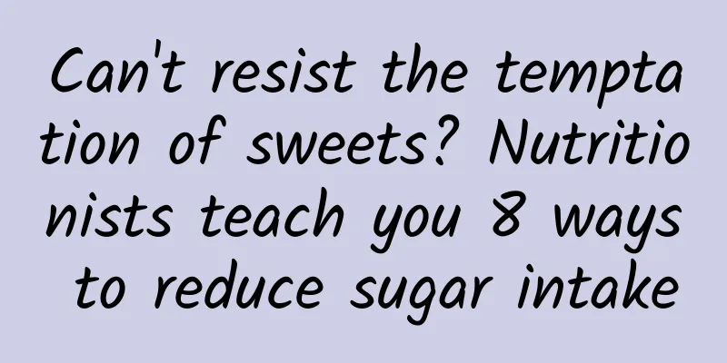 Can't resist the temptation of sweets? Nutritionists teach you 8 ways to reduce sugar intake