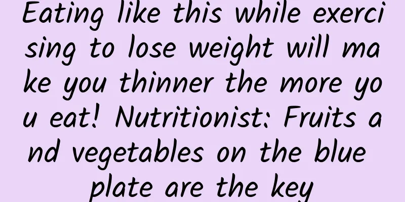 Eating like this while exercising to lose weight will make you thinner the more you eat! Nutritionist: Fruits and vegetables on the blue plate are the key