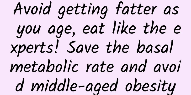 Avoid getting fatter as you age, eat like the experts! Save the basal metabolic rate and avoid middle-aged obesity