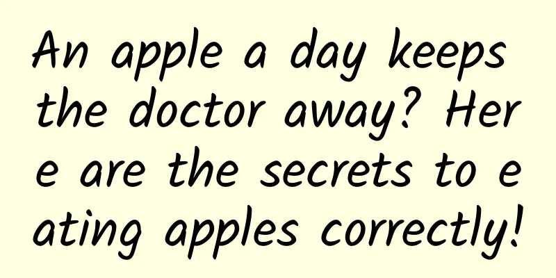 An apple a day keeps the doctor away? Here are the secrets to eating apples correctly!