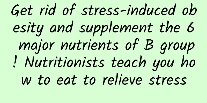 Get rid of stress-induced obesity and supplement the 6 major nutrients of B group! Nutritionists teach you how to eat to relieve stress