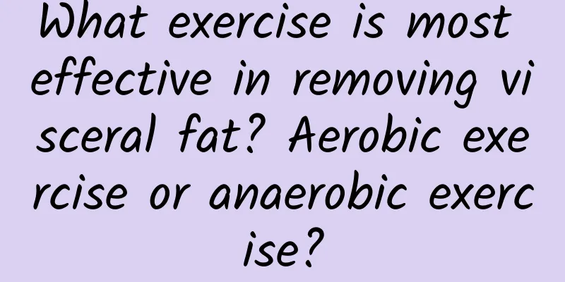 What exercise is most effective in removing visceral fat? Aerobic exercise or anaerobic exercise?