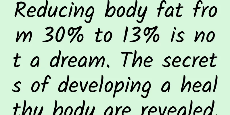 Reducing body fat from 30% to 13% is not a dream. The secrets of developing a healthy body are revealed.