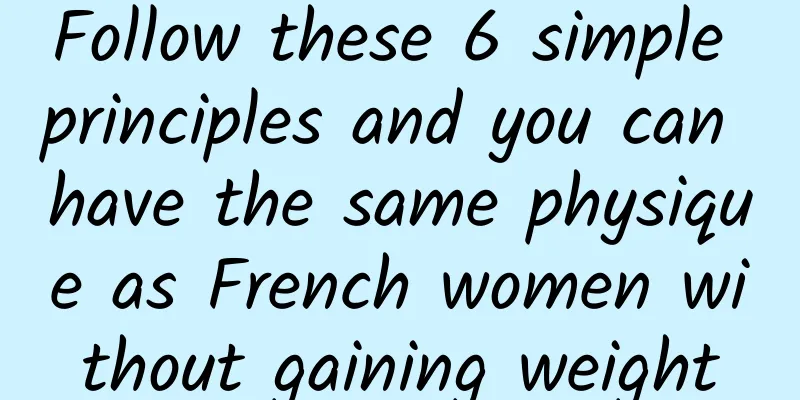 Follow these 6 simple principles and you can have the same physique as French women without gaining weight