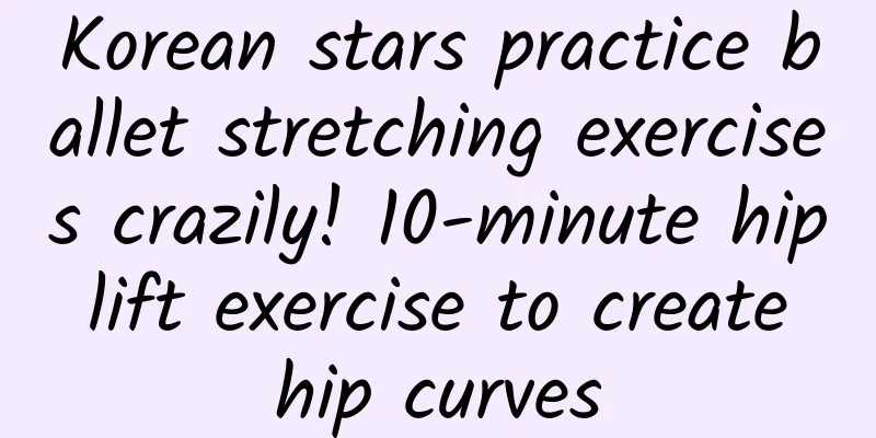Korean stars practice ballet stretching exercises crazily! 10-minute hip lift exercise to create hip curves
