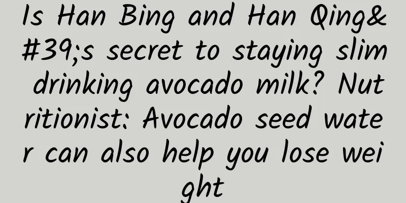 Is Han Bing and Han Qing's secret to staying slim drinking avocado milk? Nutritionist: Avocado seed water can also help you lose weight