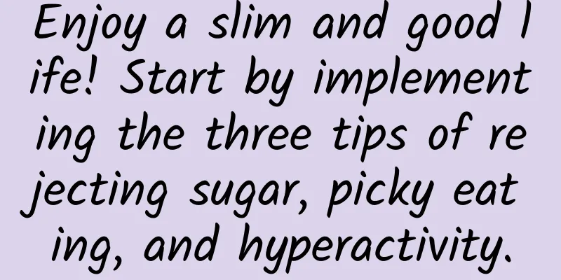 Enjoy a slim and good life! Start by implementing the three tips of rejecting sugar, picky eating, and hyperactivity.