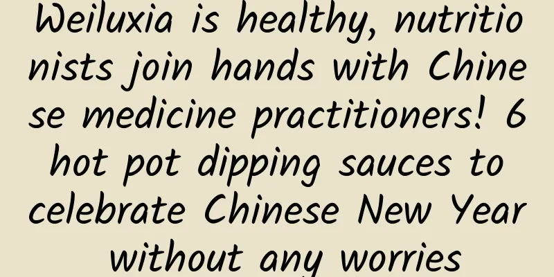 Weiluxia is healthy, nutritionists join hands with Chinese medicine practitioners! 6 hot pot dipping sauces to celebrate Chinese New Year without any worries