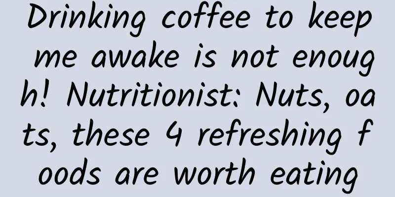 Drinking coffee to keep me awake is not enough! Nutritionist: Nuts, oats, these 4 refreshing foods are worth eating