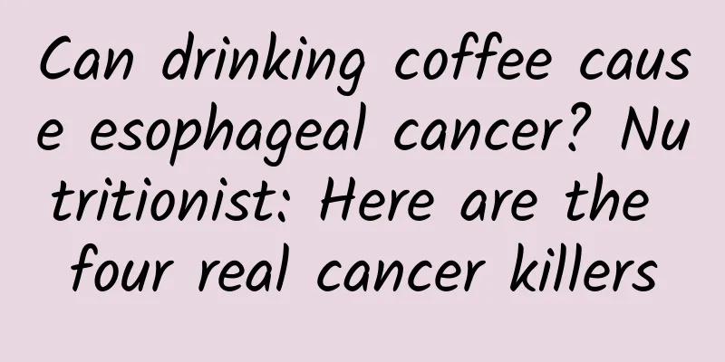 Can drinking coffee cause esophageal cancer? Nutritionist: Here are the four real cancer killers