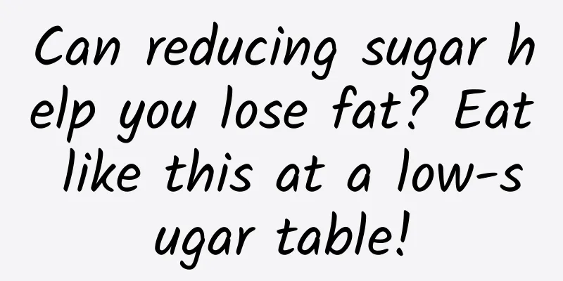 Can reducing sugar help you lose fat? Eat like this at a low-sugar table!