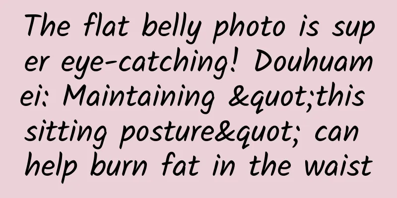 The flat belly photo is super eye-catching! Douhuamei: Maintaining "this sitting posture" can help burn fat in the waist