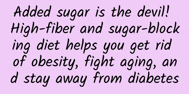 Added sugar is the devil! High-fiber and sugar-blocking diet helps you get rid of obesity, fight aging, and stay away from diabetes