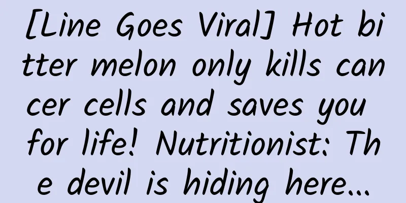 [Line Goes Viral] Hot bitter melon only kills cancer cells and saves you for life! Nutritionist: The devil is hiding here...