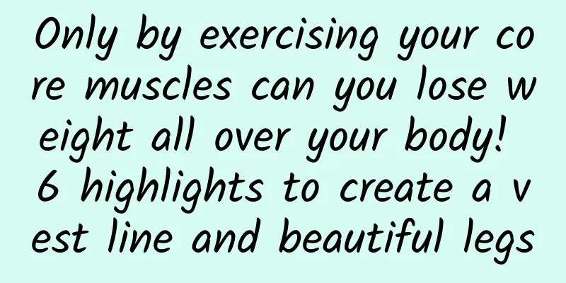Only by exercising your core muscles can you lose weight all over your body! 6 highlights to create a vest line and beautiful legs