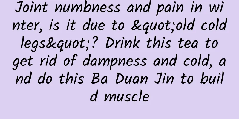 Joint numbness and pain in winter, is it due to "old cold legs"? Drink this tea to get rid of dampness and cold, and do this Ba Duan Jin to build muscle