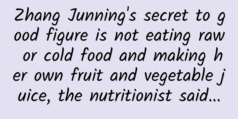 Zhang Junning's secret to good figure is not eating raw or cold food and making her own fruit and vegetable juice, the nutritionist said...
