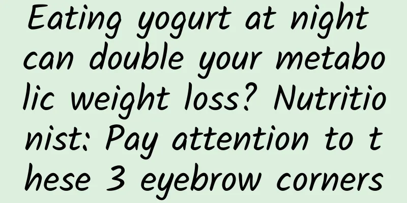 Eating yogurt at night can double your metabolic weight loss? Nutritionist: Pay attention to these 3 eyebrow corners