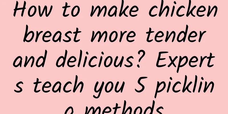 How to make chicken breast more tender and delicious? Experts teach you 5 pickling methods