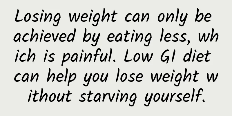 Losing weight can only be achieved by eating less, which is painful. Low GI diet can help you lose weight without starving yourself.