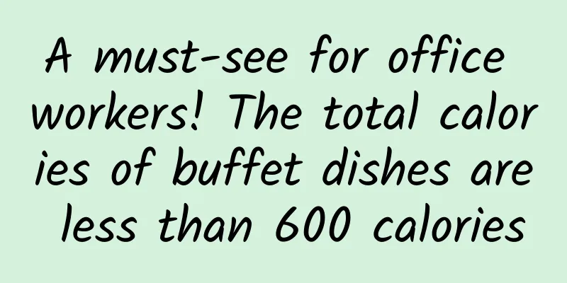 A must-see for office workers! The total calories of buffet dishes are less than 600 calories