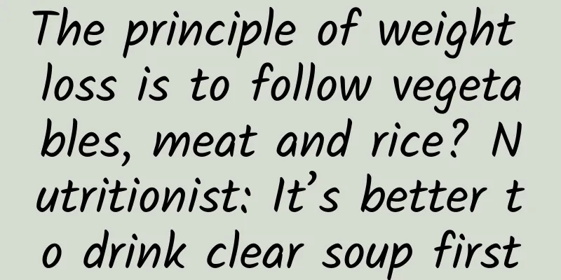 The principle of weight loss is to follow vegetables, meat and rice? Nutritionist: It’s better to drink clear soup first