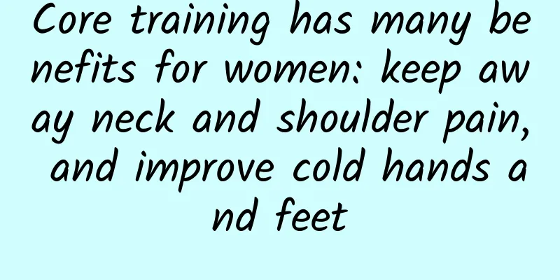 Core training has many benefits for women: keep away neck and shoulder pain, and improve cold hands and feet