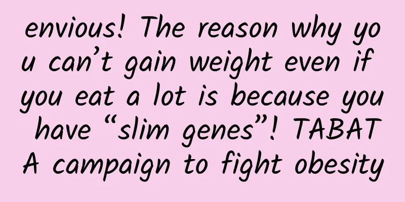 envious! The reason why you can’t gain weight even if you eat a lot is because you have “slim genes”! TABATA campaign to fight obesity