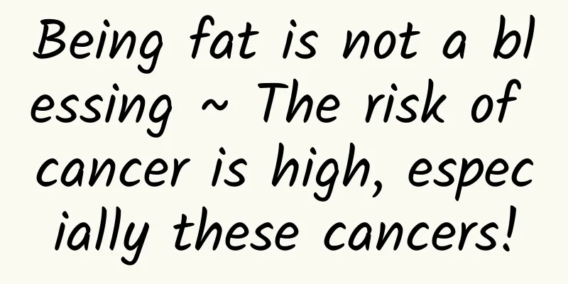 Being fat is not a blessing ~ The risk of cancer is high, especially these cancers!