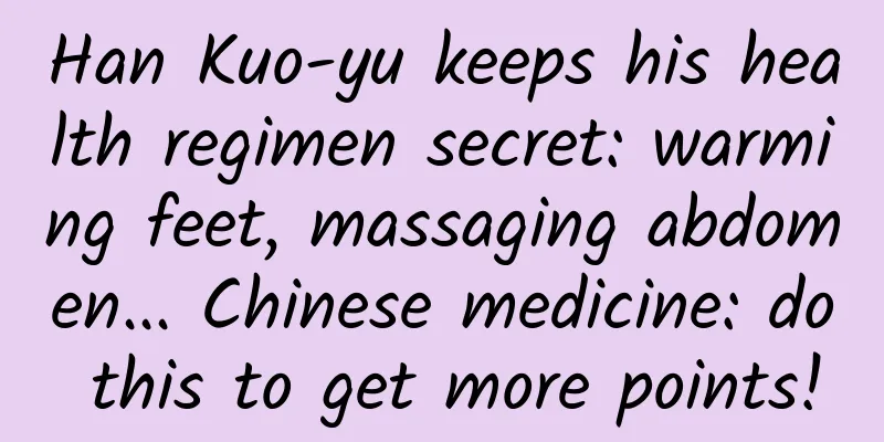 Han Kuo-yu keeps his health regimen secret: warming feet, massaging abdomen... Chinese medicine: do this to get more points!