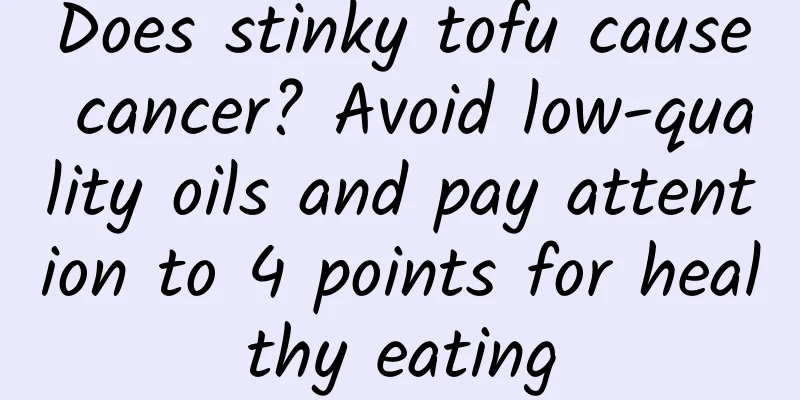 Does stinky tofu cause cancer? Avoid low-quality oils and pay attention to 4 points for healthy eating