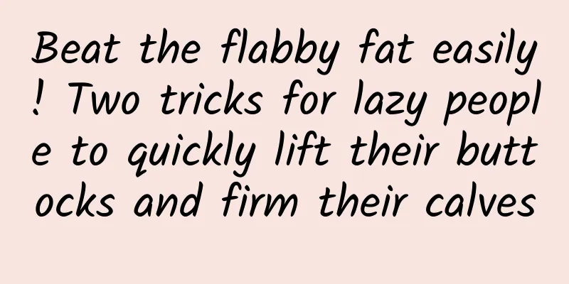 Beat the flabby fat easily! Two tricks for lazy people to quickly lift their buttocks and firm their calves