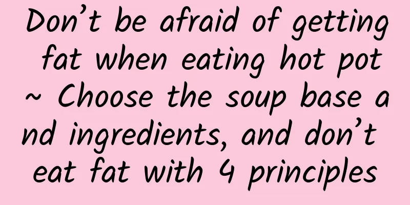 Don’t be afraid of getting fat when eating hot pot~ Choose the soup base and ingredients, and don’t eat fat with 4 principles