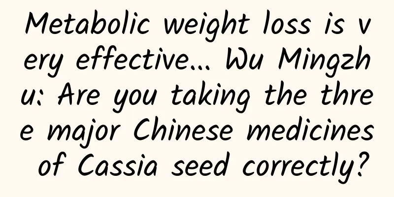 Metabolic weight loss is very effective... Wu Mingzhu: Are you taking the three major Chinese medicines of Cassia seed correctly?