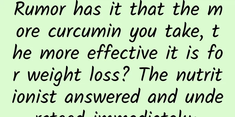 Rumor has it that the more curcumin you take, the more effective it is for weight loss? The nutritionist answered and understood immediately~
