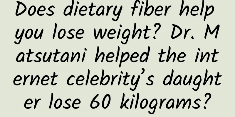 Does dietary fiber help you lose weight? Dr. Matsutani helped the internet celebrity’s daughter lose 60 kilograms?