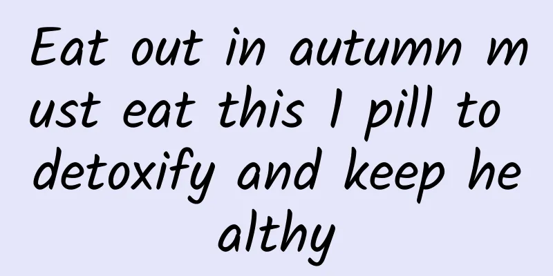 Eat out in autumn must eat this 1 pill to detoxify and keep healthy
