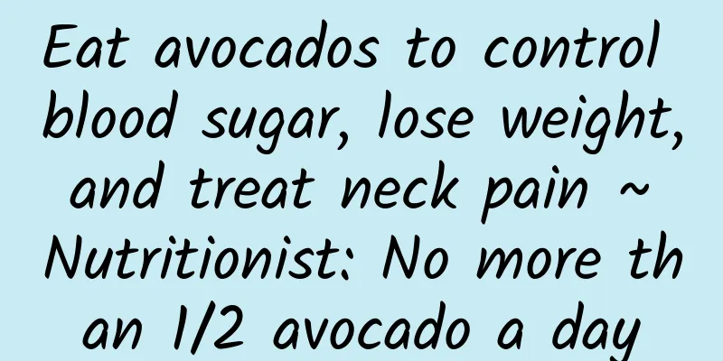 Eat avocados to control blood sugar, lose weight, and treat neck pain ~ Nutritionist: No more than 1/2 avocado a day