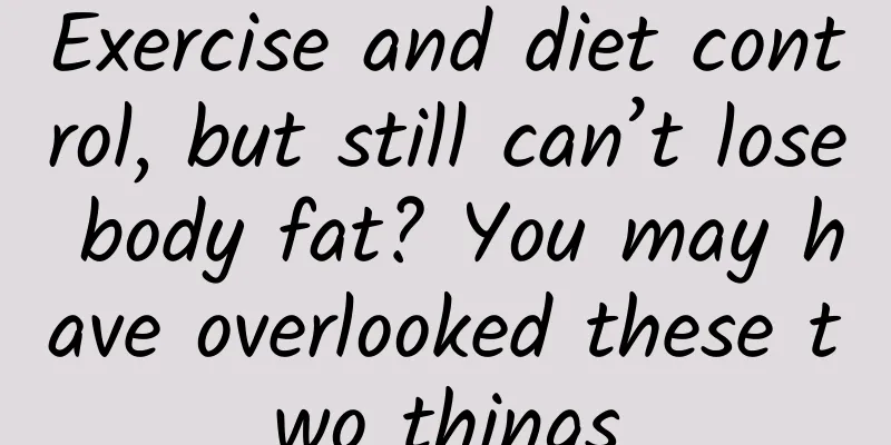 Exercise and diet control, but still can’t lose body fat? You may have overlooked these two things
