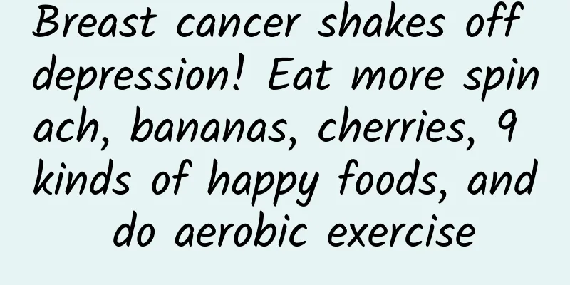 Breast cancer shakes off depression! Eat more spinach, bananas, cherries, 9 kinds of happy foods, and do aerobic exercise