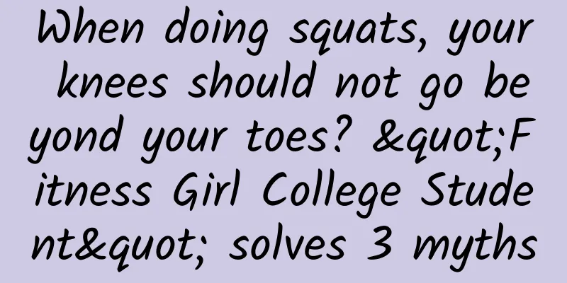 When doing squats, your knees should not go beyond your toes? "Fitness Girl College Student" solves 3 myths