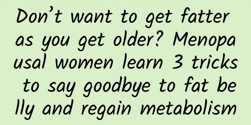 Don’t want to get fatter as you get older? Menopausal women learn 3 tricks to say goodbye to fat belly and regain metabolism