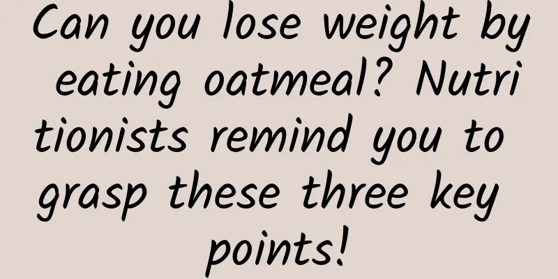 Can you lose weight by eating oatmeal? Nutritionists remind you to grasp these three key points!