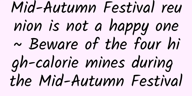 Mid-Autumn Festival reunion is not a happy one~ Beware of the four high-calorie mines during the Mid-Autumn Festival