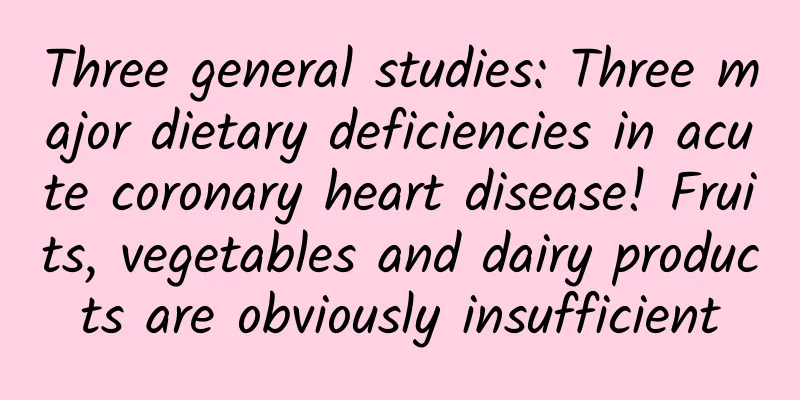 Three general studies: Three major dietary deficiencies in acute coronary heart disease! Fruits, vegetables and dairy products are obviously insufficient