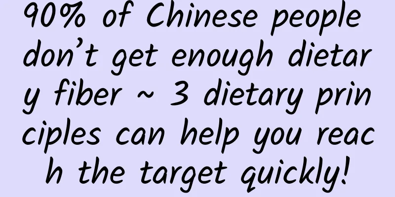 90% of Chinese people don’t get enough dietary fiber ~ 3 dietary principles can help you reach the target quickly!