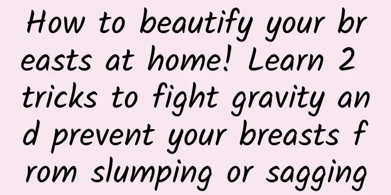 How to beautify your breasts at home! Learn 2 tricks to fight gravity and prevent your breasts from slumping or sagging