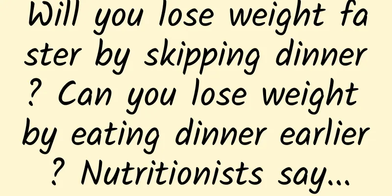 Will you lose weight faster by skipping dinner? Can you lose weight by eating dinner earlier? Nutritionists say...