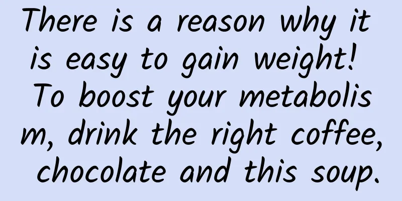 There is a reason why it is easy to gain weight! To boost your metabolism, drink the right coffee, chocolate and this soup.