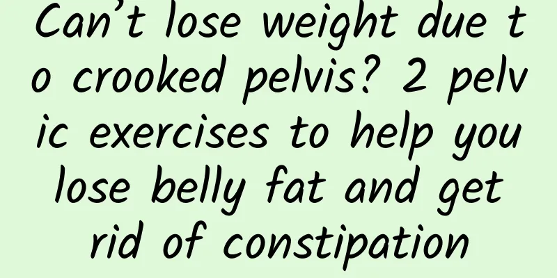 Can’t lose weight due to crooked pelvis? 2 pelvic exercises to help you lose belly fat and get rid of constipation